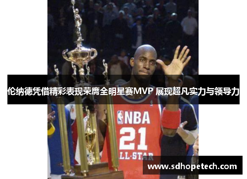 伦纳德凭借精彩表现荣膺全明星赛MVP 展现超凡实力与领导力